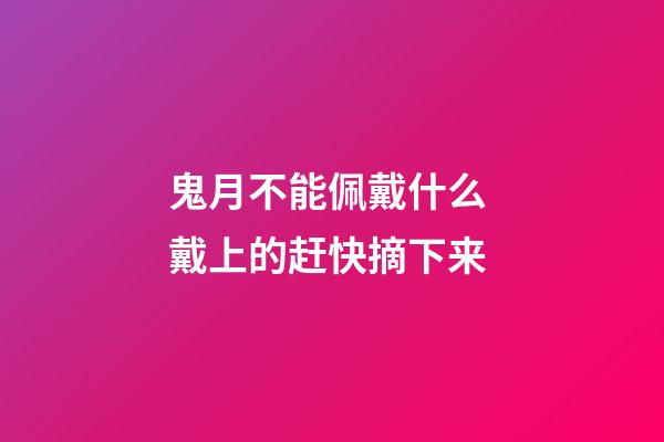 鬼月不能佩戴什么 戴上的赶快摘下来